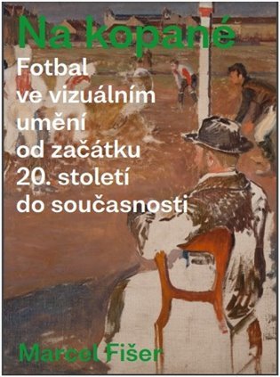 Levně Na kopané - Fotbal ve vizuálním umění od začátku 20. století do současnosti - Marcel Fišer