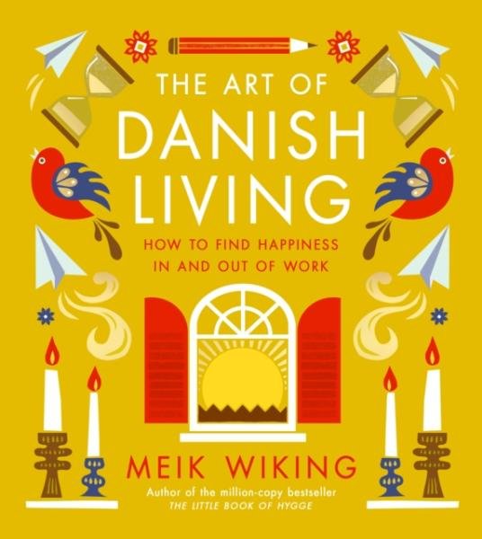 The Art of Danish Living: How to Find Happiness In and Out of Work - Meik Wiking