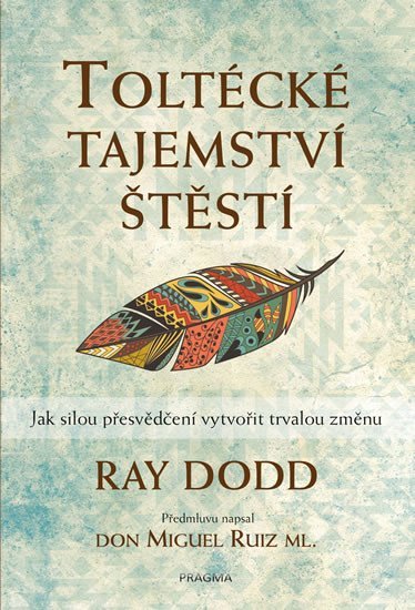 Levně Toltécké tajemství štěstí - Jak silou přesvědčení vytvořit trvalou změnu, 2. vydání - Ray Dodd