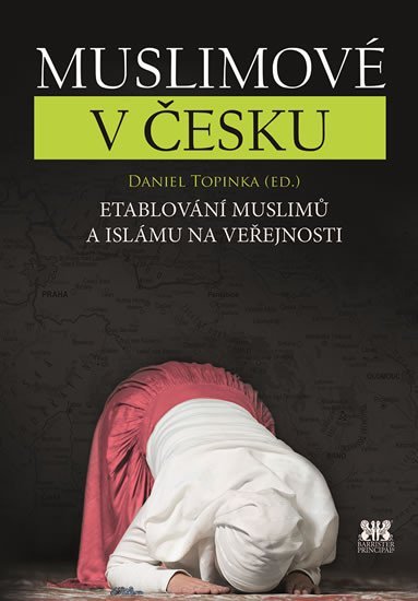 Muslimové v Česku - Etablování muslimů a islámu na veřejnosti - Daniel Topinka