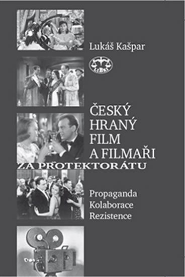 Český hraný film a filmaři za protektorátu - Propaganda, kolaborace, rezistence - Lukáš Kašpar