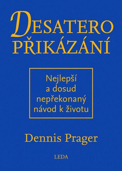 Desatero přikázání - Nejlepší a dosud nepřekonaný návod k životu - Dennis Prager