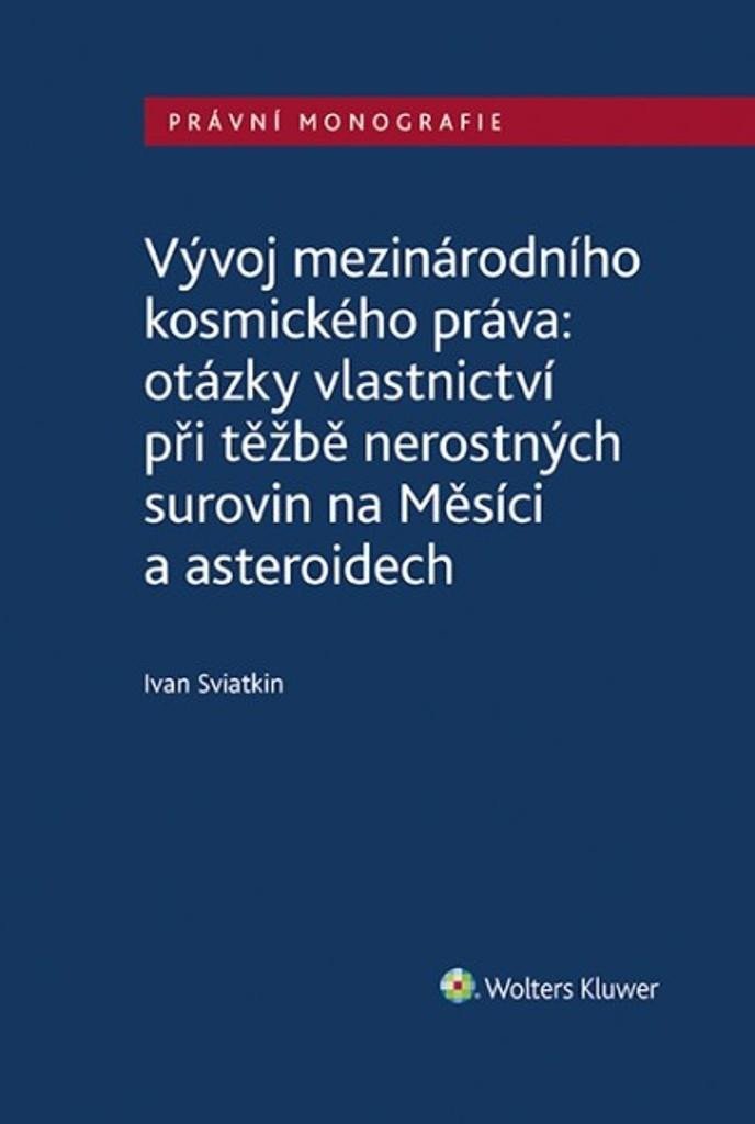Levně Vývoj mezinárodního kosmického práva: otázky vlastnictví při těžbě nerostných surovin na Měsíci a asteroidech - Ivan Sviatkin