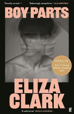 Boy Parts: the incendiary debut novel from Granta Best of Young British novelist Eliza Clark - Eliza Clark