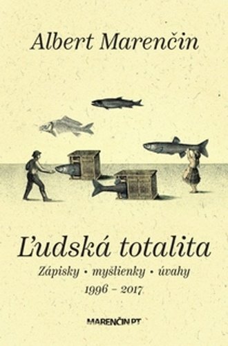 Levně Ľudská totalita - Zápisky, myšlienky, úvahy 1996-2017 (slovensky) - Albert Marenčin