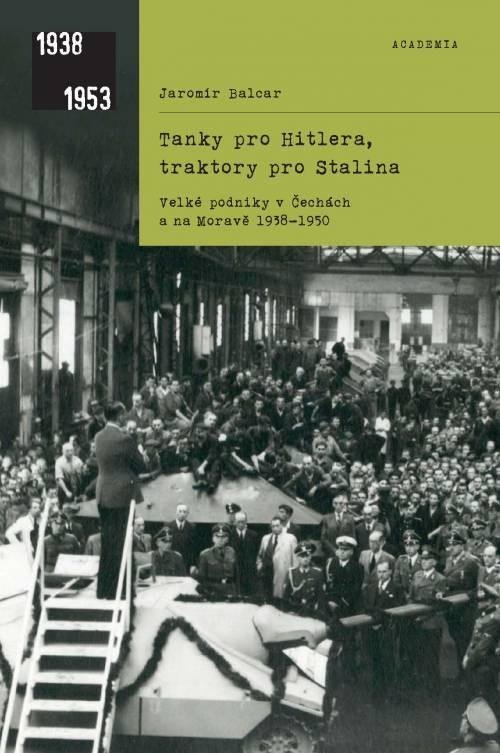 Tanky pro Hitlera, traktory pro Stalina - Velké podniky v Čechách a na Moravě 1938-1950 - Jaromír Balcar