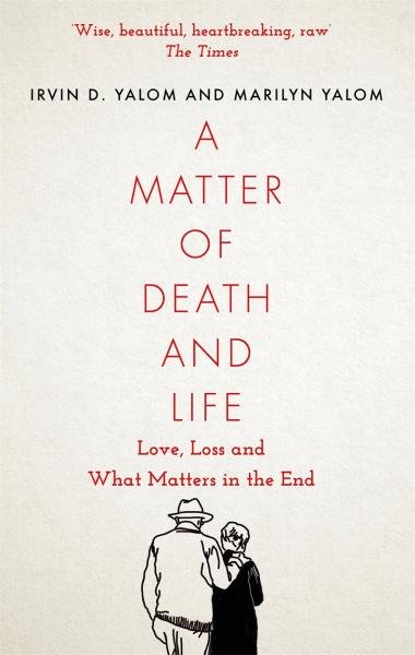 A Matter of Death and Life : Love, Loss and What Matters in the End - Irvin D. Yalom