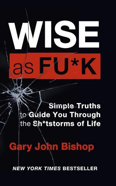 Levně Wise as F*ck : Simple Truths to Guide You Through the Sh*tstorms in Life - Gary John Bishop