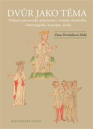 Dvůr jako téma: Výzkum panovnické společnosti v českém středověku - historiografie, koncepty, úvahy - Dana Dvořáčková-Malá