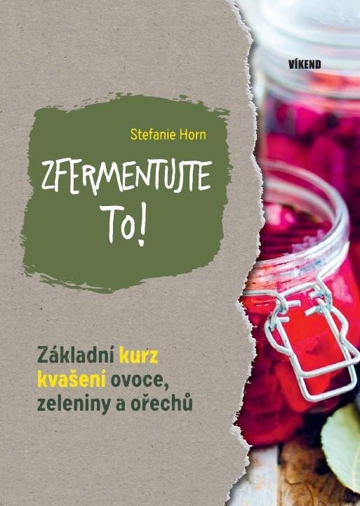 Zfermentujte to! - Základní kurz kvašení ovoce, zeleniny a ořechů - Stefanie Hort