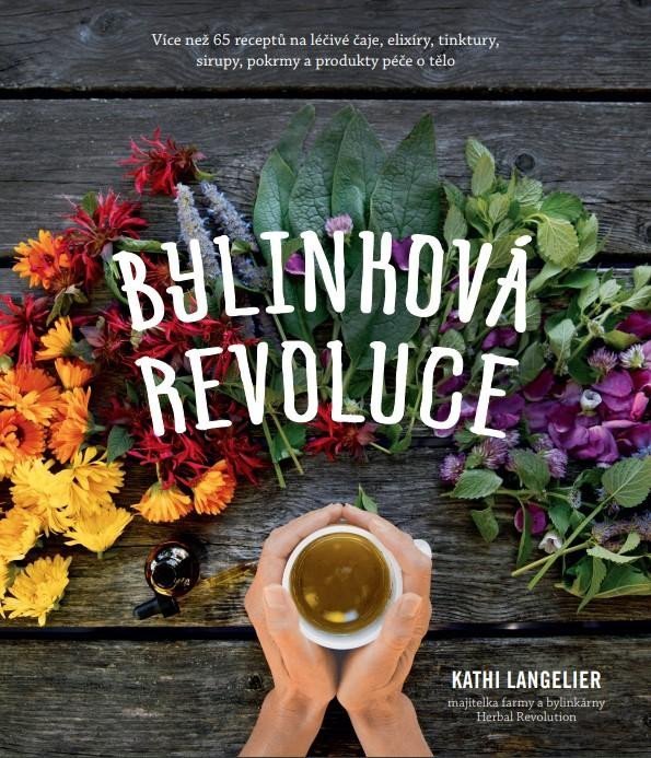 Bylinková revoluce – Více než 65 receptů na léčivé čaje, elixíry, tinktury, sirupy, pokrmy a produkty péče o tělo - Kathi Langelier