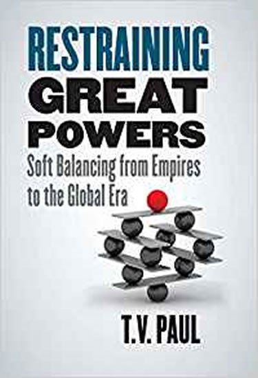 Restraining Great Powers : Soft Balancing from Empires to the Global Era - T. V. Paul