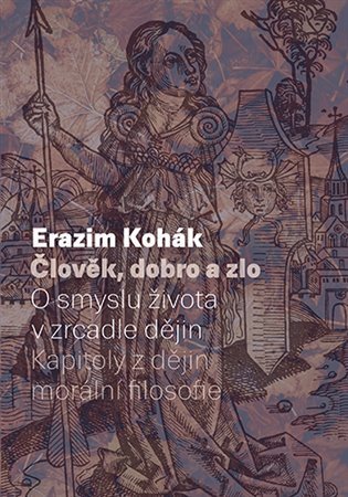 Levně Člověk, dobro a zlo - O smyslu života v zrcadle dějin. Kapitoly z dějin morální filozofie - Erazim Kohák