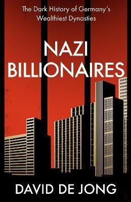Nazi Billionaires : The Dark History of Germany´s Wealthiest Dynasties - Jong David de