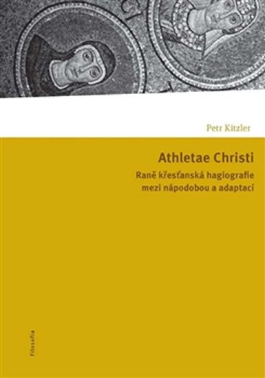 Athletae Christi - Raně křesťanská hagiografie mezi nápodobou a adaptací - Petr Kitzler
