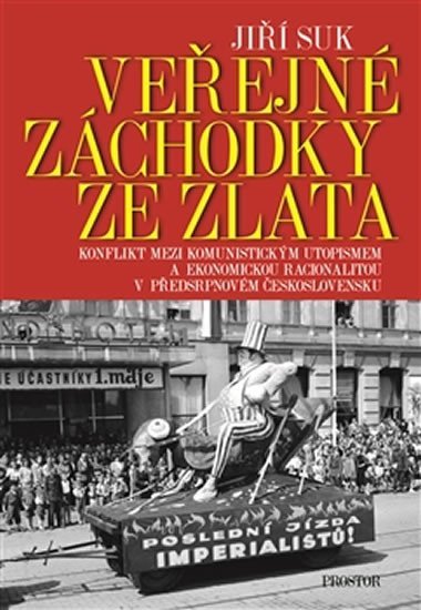 Levně Veřejné záchodky ze zlata - Konflikt mezi komunistickým utopismem a ekonomickou racionalitou v předsrpnovém Československu - Jiří Suk