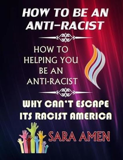 Levně How To Be An Anti-Racist : How To Helping You Be An Anti-Racist: Why Can´t Escape Its Racist America - Sara Amen