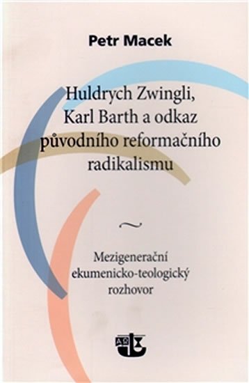 Levně Huldrych Zwingli, Karl Barth a odkaz původního reformačního radikalismu - Petr Macek