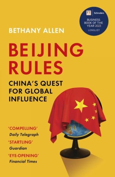 Beijing Rules: China´s Quest for Global Influence - Bethany Allen