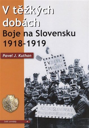 Levně V těžkých dobách - Boje na Slovensku 1918-1919 - Pavel J. Kuthan
