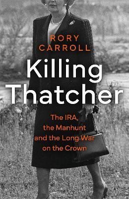 Levně Killing Thatcher: The IRA, the Manhunt and the Long War on the Crown - Rory Carroll