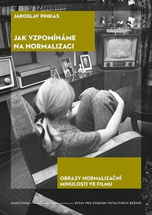 Levně Jak vzpomínáme na normalizaci - Obrazy normalizační minulosti ve filmu - Jaroslav Pinkas