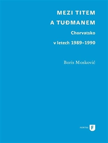 Mezi Titem a Tudjmanem - Chorvatsko v letech 1989-1990 - Boris Moskovič