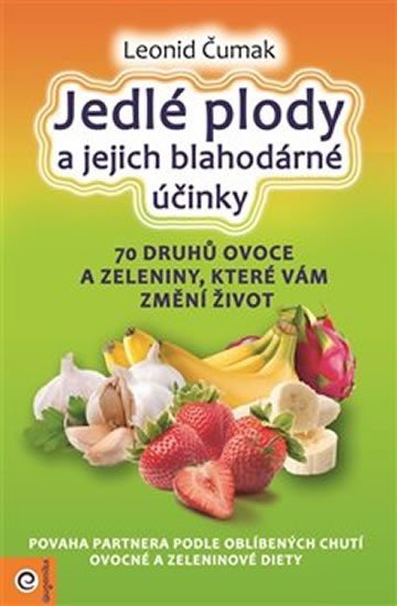 Jedlé plody a jejich blahodárné účinky - 70 druhů ovoce a zeleniny, které vám změní život - Leonid Čumak