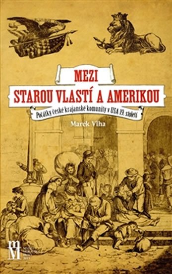 Mezi starou vlastí a Amerikou - Počátky české krajanské komunity v USA 19. století - Marek Vlha