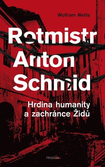 Rotmistr Anton Schmid - Hrdina humanity a zachránce Židů - Wolfram Wette