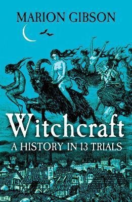 Witchcraft: A History in Thirteen Trials - Marion Gibson