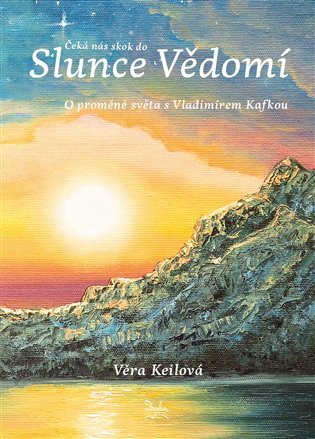 Levně Čeká nás skok do Slunce Vědomí - O proměně světa s Vladimírem Kafkou - Věra Keilová