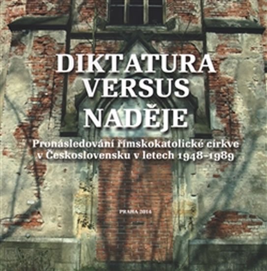 Diktatura versus naděje - Pronásledování římskokatolické církve v Československu v letech 1948-1989 - kolektiv autorů