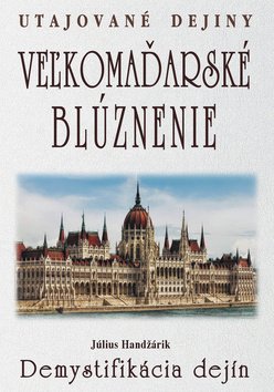 Levně Veľkomaďarské blúznenie Demystifikácia dejín - Július Handžárik