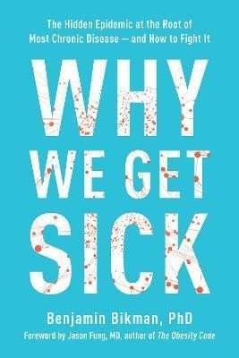 Levně Why We Get Sick: The Hidden Epidemic at the Root of Most Chronic Disease--and How to Fight It - Benjamin Bikman