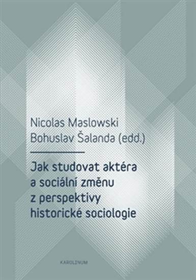 Levně Jak studovat aktéra a sociální změnu z perspektivy historické sociologie - Nicolas Maslowski