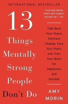 Levně 13 Things Mentally Strong People Don´t Do : Take Back Your Power, Embrace Change, Face Your Fears, and Train Your Brain for Happiness and Success - Amy Morin