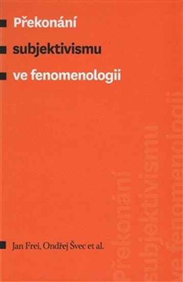 Levně Překonání subjektivismu ve fenomenologii - Jan Frei