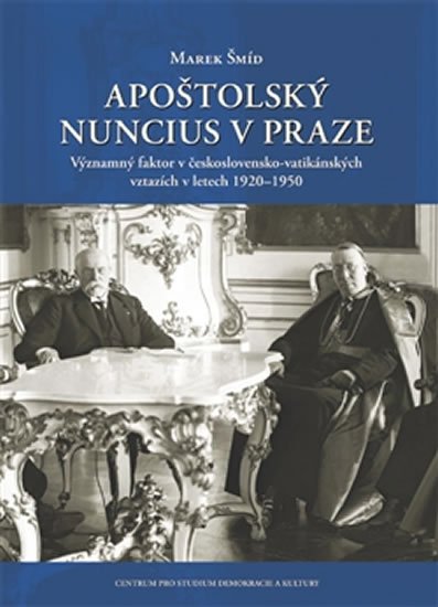 Levně Apoštolský nuncius v Praze - Významný faktor v československo-vatikánských vztazích v letech 1920-1950 - Marek Šmíd