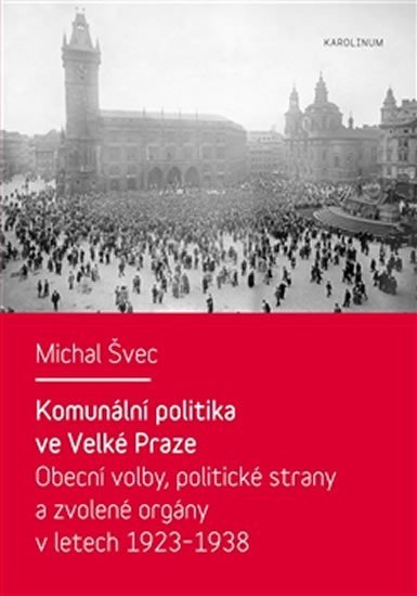 Komunální politika ve Velké Praze - Obecní volby, politické strany a zvolené orgány v letech 1923 – 1938 - Michal Švec
