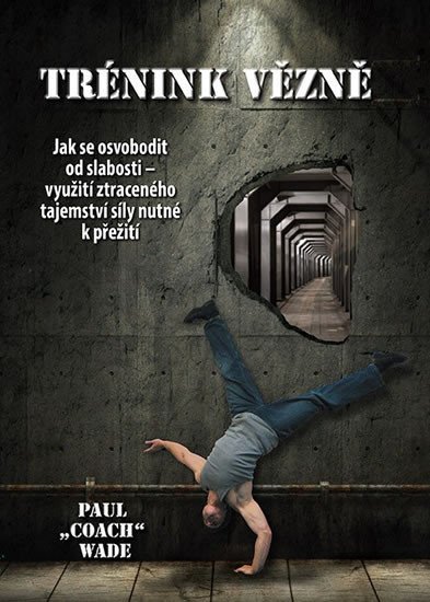 Levně Trénink vězně - Jak se osvobodit od slabosti - využití ztraceného tajemství síly nutné k přežití - Paul „Coach” Wade