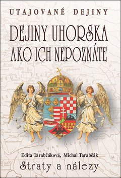 Dejiny Uhorska ako ich nepoznáte Straty a nálezy - Edita Tarabčáková; Michal Tarabčák