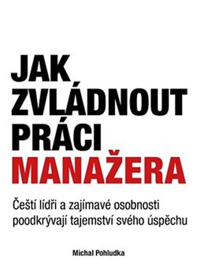 Levně Jak zvládnout práci manažera - Čeští lídři a zajímavé osobnosti poodkrývají tajemství svého úspěchu - Michal Pohludka