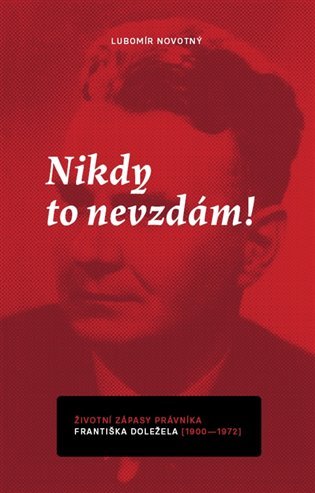 Levně Nikdy to nevzdám! Životní zápasy právníka Františka Doležela (1900-1972) - Lubomír Novotný