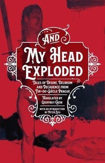Levně And My Head Exploded : Tales of desire, delirium and decadence from fin-de-siecle Prague - Geoffey Chew