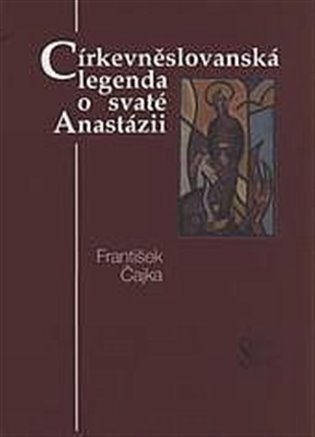 Levně Církevněslovanská legenda o svaté Anastázii - František Čajka