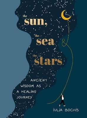 Levně The Sun, the Sea and the Stars: Ancient wisdom as a healing journey - Iulia Bochis