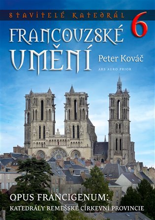Levně Stavitelé katedrál 6. Opus francigenum: katedrály remešské církevní provincie - Peter Kováč