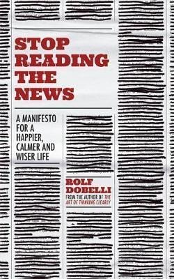 Levně Stop Reading the News : A Manifesto for a Happier, Calmer and Wiser Life, 1. vydání - Rolf Dobelli