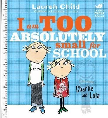 Charlie and Lola: I Am Too Absolutely Small For School - Lauren Child